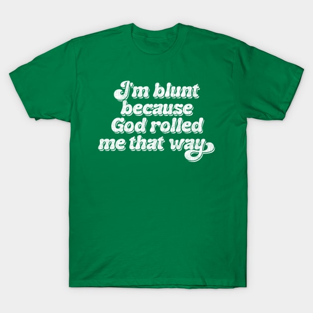 I'm Blunt Because God Rolled Me That Way T-Shirt by DankFutura